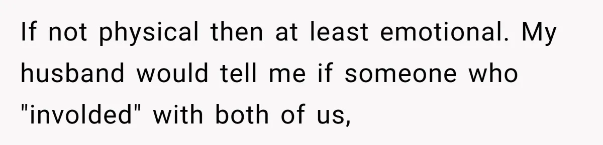 Surrogate Tried To Rewrite All The Rules, So Woman Reminded Her Whose Baby It Really Is If not physical then at least emotional. My husband would tell me if someone who "involded" with both of us,