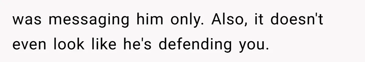 Surrogate Tried To Rewrite All The Rules, So Woman Reminded Her Whose Baby It Really Is was messaging him only. Also, it doesn't even look like he's defending you.