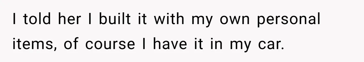 She Was Fired Without Warning, So She Took Everything She Had Bought For the Office. I told her I built it with my own personal items, of course I have it in my car.