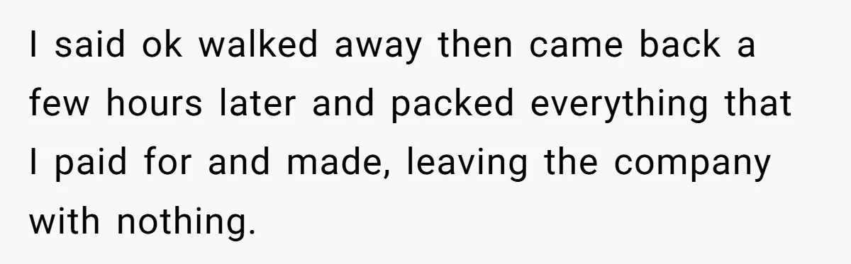 She Was Fired Without Warning, So She Took Everything She Had Bought For the Office. I said ok walked away then came back a few hours later and packed everything that I paid for and made, leaving the company with nothing.