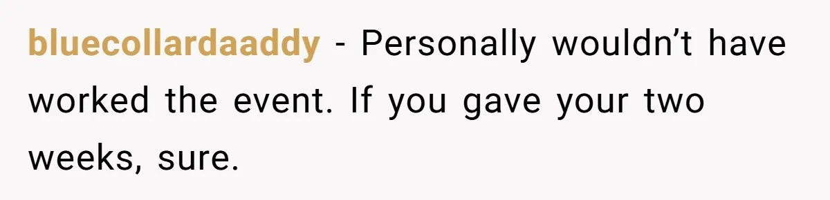 She Was Fired Without Warning, So She Took Everything She Had Bought For the Office. bluecollardaaddy − Personally wouldn’t have worked the event. If you gave your two weeks, sure.