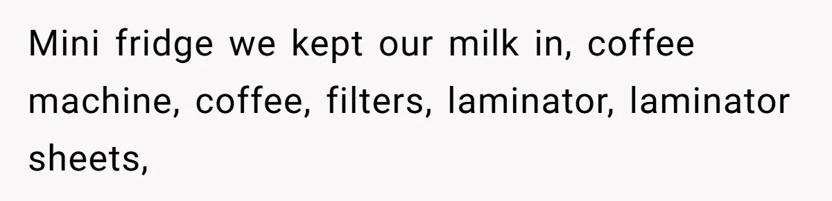 She Was Fired Without Warning, So She Took Everything She Had Bought For the Office. Mini fridge we kept our milk in, coffee machine, coffee, filters, laminator, laminator sheets,