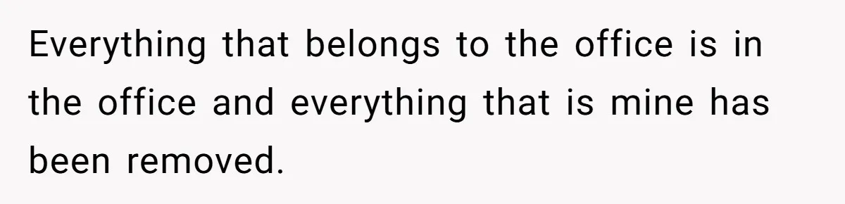 She Was Fired Without Warning, So She Took Everything She Had Bought For the Office. Everything that belongs to the office is in the office and everything that is mine has been removed.