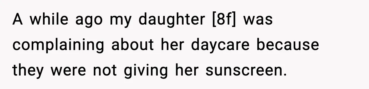 A while ago my daughter [8f] was complaining about her daycare because they were not giving her sunscreen.