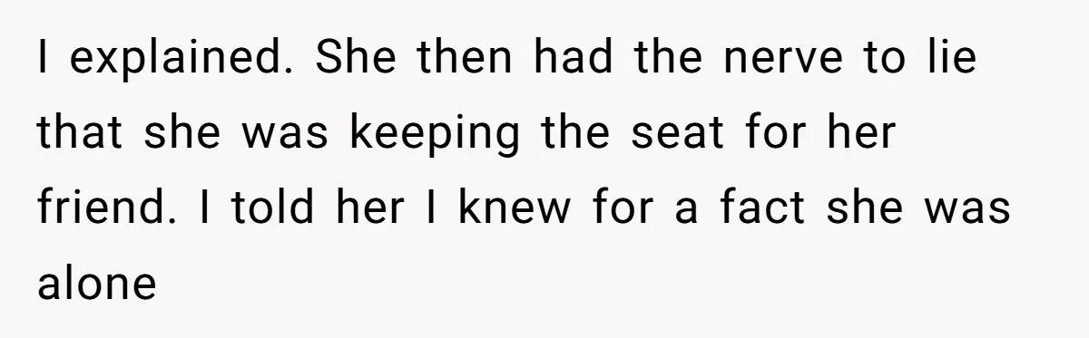 Woman Saves a Seat With Her Bag, Melts Down When Someone Tries to Sit - Did OP Go Too Far With the Clapback? I explained. She then had the nerve to lie that she was keeping the seat for her friend. I told her I knew for a fact she was alone
