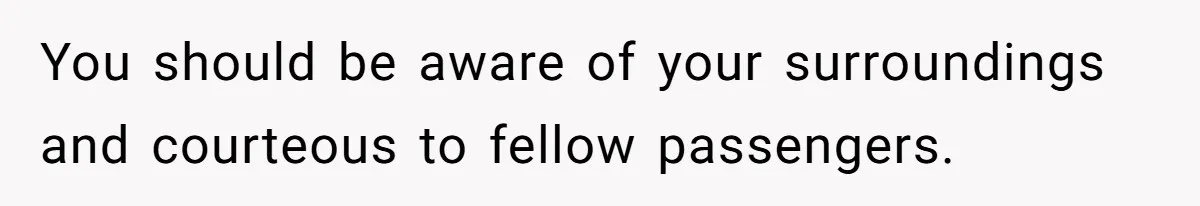 Woman Saves a Seat With Her Bag, Melts Down When Someone Tries to Sit - Did OP Go Too Far With the Clapback? You should be aware of your surroundings and courteous to fellow passengers.
