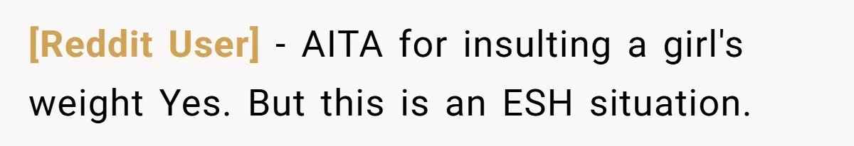 [Reddit User] − AITA for insulting a girl's weight Yes. But this is an ESH situation.