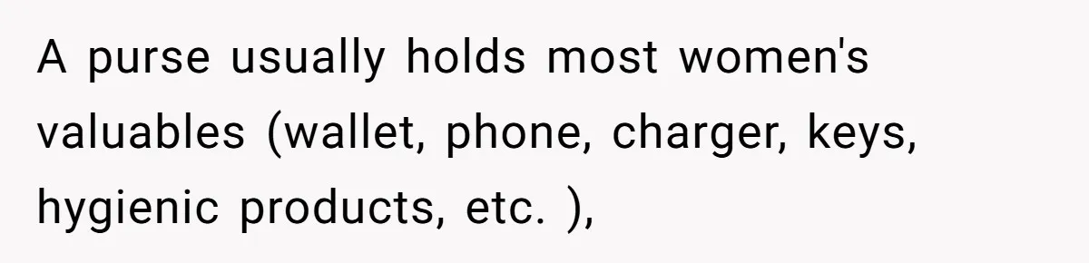 Woman Saves a Seat With Her Bag, Melts Down When Someone Tries to Sit - Did OP Go Too Far With the Clapback? A purse usually holds most women's valuables (wallet, phone, charger, keys, hygienic products, etc. ),