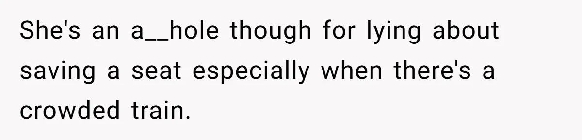 Woman Saves a Seat With Her Bag, Melts Down When Someone Tries to Sit - Did OP Go Too Far With the Clapback? She's an a__hole though for lying about saving a seat especially when there's a crowded train.