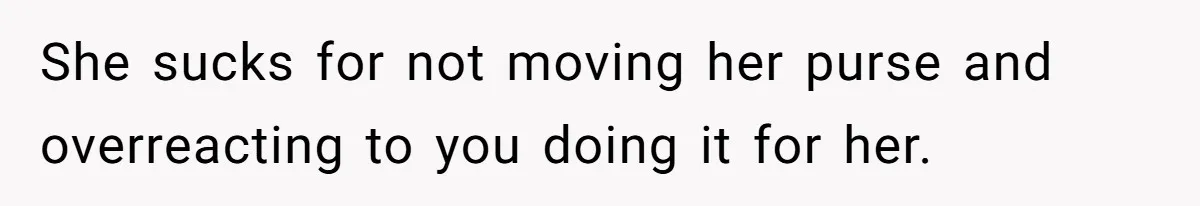 Woman Saves a Seat With Her Bag, Melts Down When Someone Tries to Sit - Did OP Go Too Far With the Clapback? She sucks for not moving her purse and overreacting to you doing it for her.