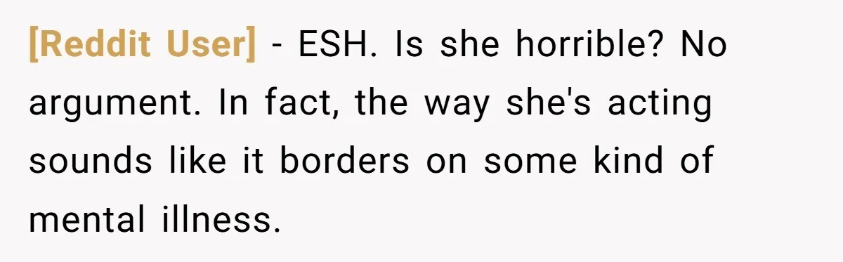 [Reddit User] − ESH. Is she horrible? No argument. In fact, the way she's acting sounds like it borders on some kind of mental illness.