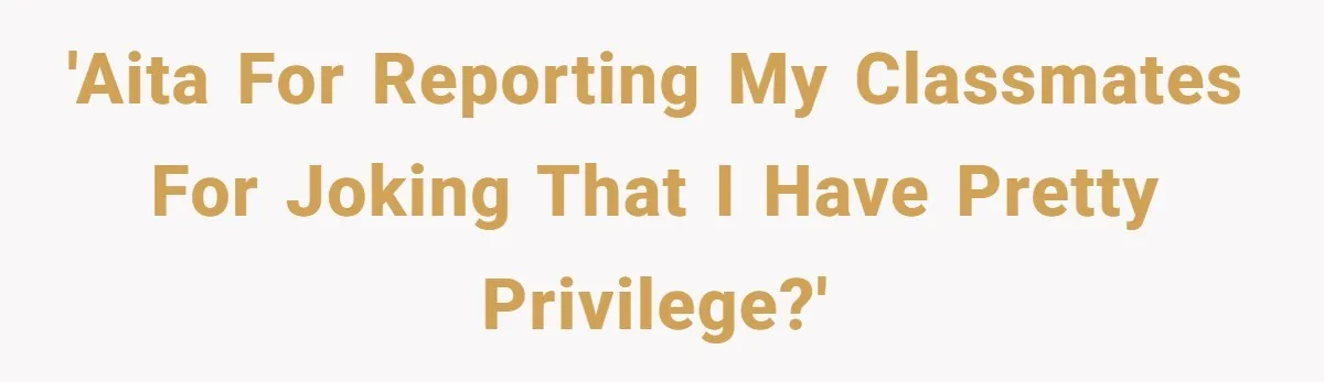 She Reported Her Classmates for Calling Her ‘Pretty Privileged’ - Now One Says She Ruined His Scholarship. 'AITA for reporting my classmates for joking that I have pretty privilege?'