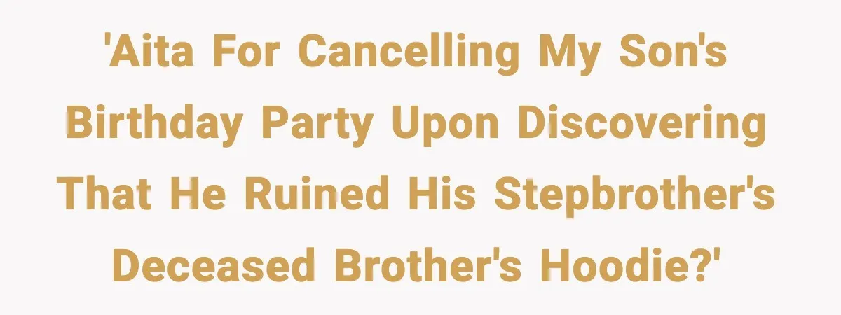 Dad Cancels Son’s Birthday After Cruel Attack On Grieving Stepbrother 'AITA for cancelling my son's birthday party upon discovering that he ruined his stepbrother's deceased brother's hoodie?'
