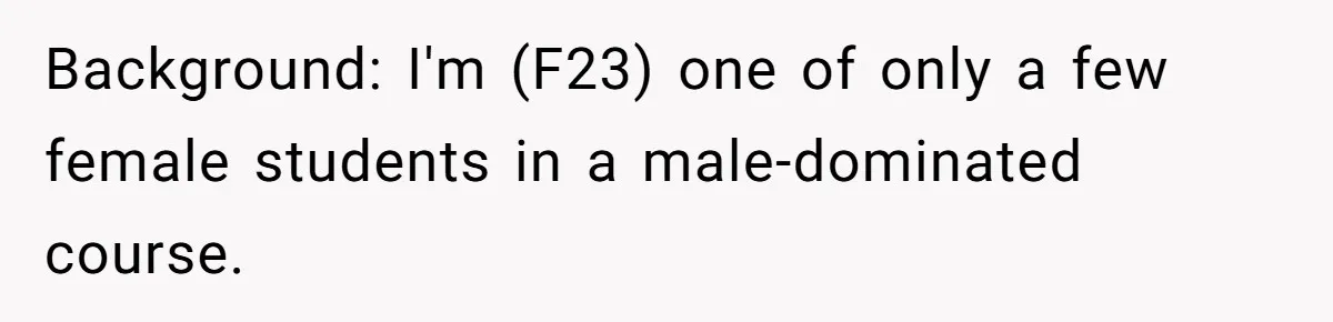 She Reported Her Classmates for Calling Her ‘Pretty Privileged’ - Now One Says She Ruined His Scholarship. Background: I'm (F23) one of only a few female students in a male-dominated course.