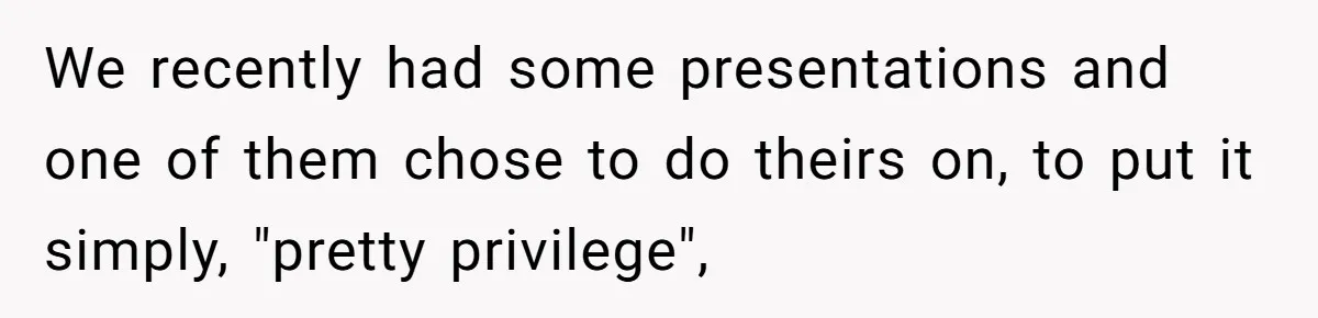 She Reported Her Classmates for Calling Her ‘Pretty Privileged’ - Now One Says She Ruined His Scholarship. We recently had some presentations and one of them chose to do theirs on, to put it simply, "pretty privilege",