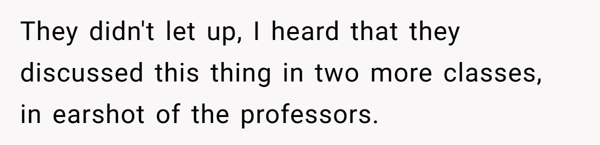 She Reported Her Classmates for Calling Her ‘Pretty Privileged’ - Now One Says She Ruined His Scholarship. They didn't let up, I heard that they discussed this thing in two more classes, in earshot of the professors.