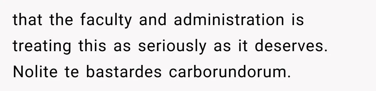 She Reported Her Classmates for Calling Her ‘Pretty Privileged’ - Now One Says She Ruined His Scholarship. that the faculty and administration is treating this as seriously as it deserves. Nolite te bastardes carborundorum.