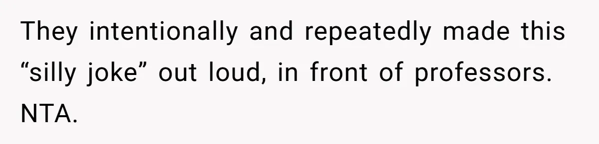 She Reported Her Classmates for Calling Her ‘Pretty Privileged’ - Now One Says She Ruined His Scholarship. They intentionally and repeatedly made this “silly joke” out loud, in front of professors. NTA.