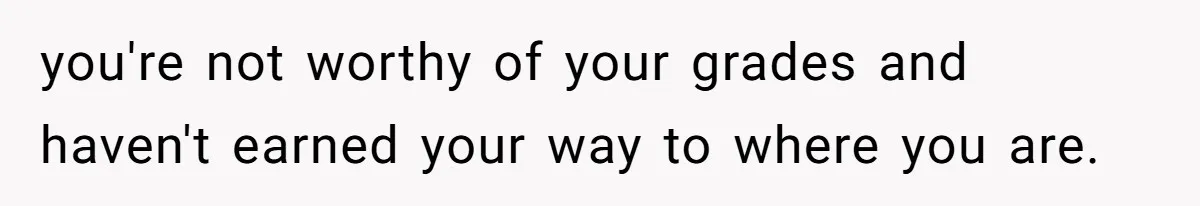 She Reported Her Classmates for Calling Her ‘Pretty Privileged’ - Now One Says She Ruined His Scholarship. you're not worthy of your grades and haven't earned your way to where you are.