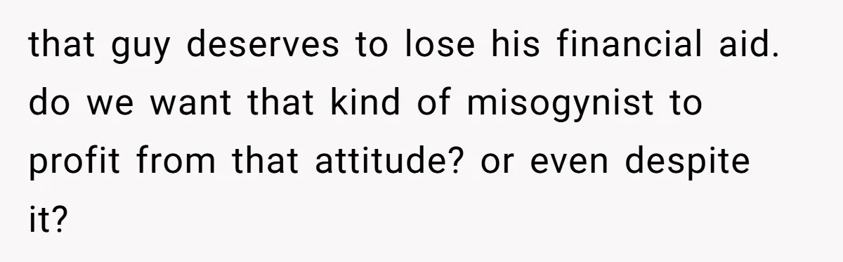 She Reported Her Classmates for Calling Her ‘Pretty Privileged’ - Now One Says She Ruined His Scholarship. that guy deserves to lose his financial aid. do we want that kind of misogynist to profit from that attitude? or even despite it?