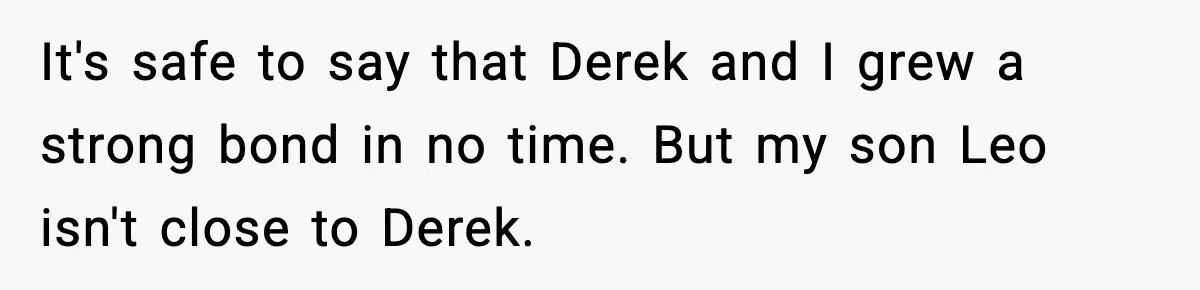 Dad Cancels Son’s Birthday After Cruel Attack On Grieving Stepbrother It's safe to say that Derek and I grew a strong bond in no time. But my son Leo isn't close to Derek.