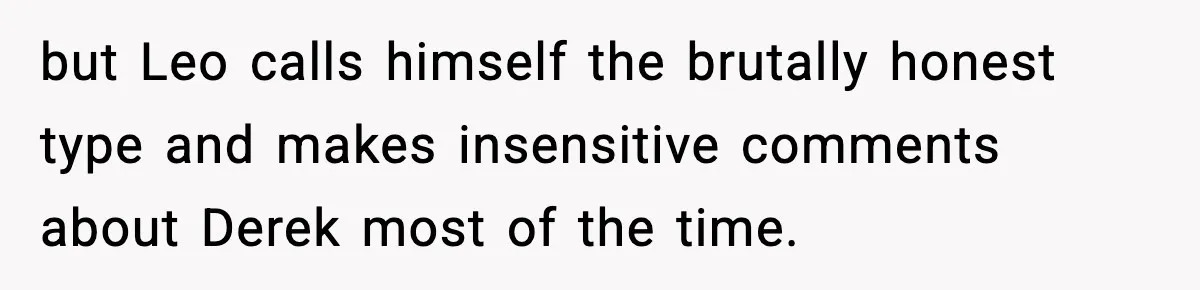 Dad Cancels Son’s Birthday After Cruel Attack On Grieving Stepbrother but Leo calls himself the brutally honest type and makes insensitive comments about Derek most of the time.
