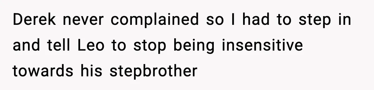 Dad Cancels Son’s Birthday After Cruel Attack On Grieving Stepbrother Derek never complained so I had to step in and tell Leo to stop being insensitive towards his stepbrother