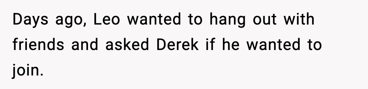 Dad Cancels Son’s Birthday After Cruel Attack On Grieving Stepbrother Days ago, Leo wanted to hang out with friends and asked Derek if he wanted to join.