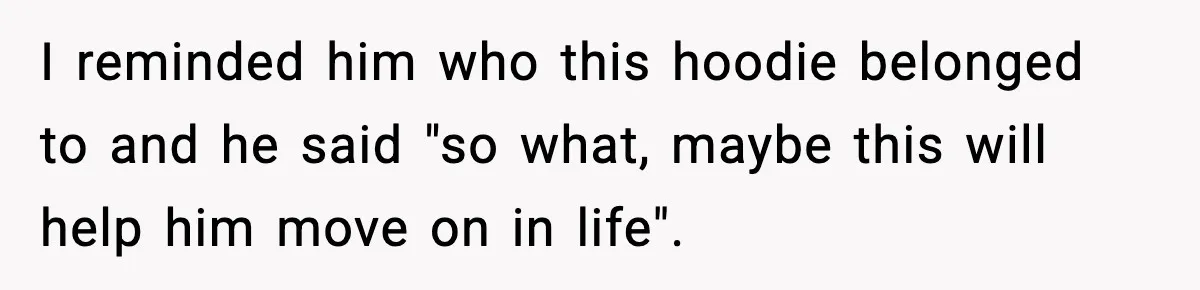 Dad Cancels Son’s Birthday After Cruel Attack On Grieving Stepbrother I reminded him who this hoodie belonged to and he said "so what, maybe this will help him move on in life".