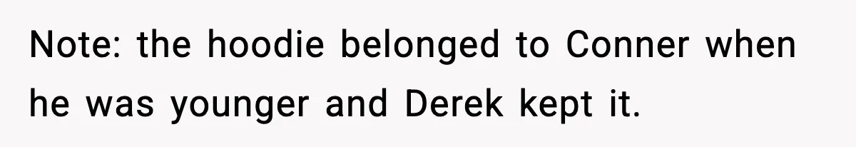 Dad Cancels Son’s Birthday After Cruel Attack On Grieving Stepbrother Note: the hoodie belonged to Conner when he was younger and Derek kept it.