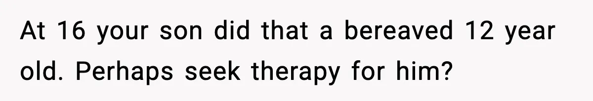 Dad Cancels Son’s Birthday After Cruel Attack On Grieving Stepbrother At 16 your son did that a bereaved 12 year old. Perhaps seek therapy for him?