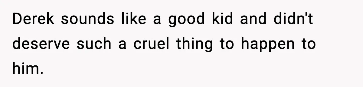 Dad Cancels Son’s Birthday After Cruel Attack On Grieving Stepbrother Derek sounds like a good kid and didn't deserve such a cruel thing to happen to him.