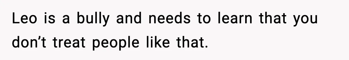 Dad Cancels Son’s Birthday After Cruel Attack On Grieving Stepbrother Leo is a bully and needs to learn that you don’t treat people like that.