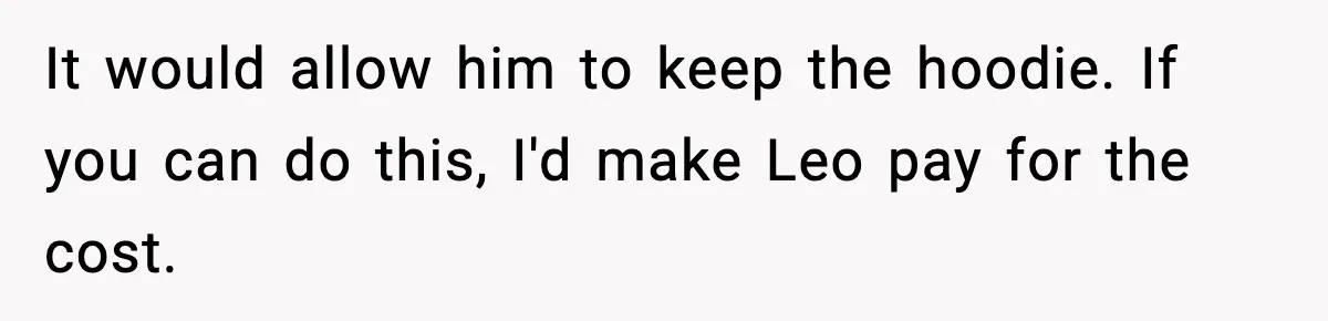 Dad Cancels Son’s Birthday After Cruel Attack On Grieving Stepbrother It would allow him to keep the hoodie. If you can do this, I'd make Leo pay for the cost.