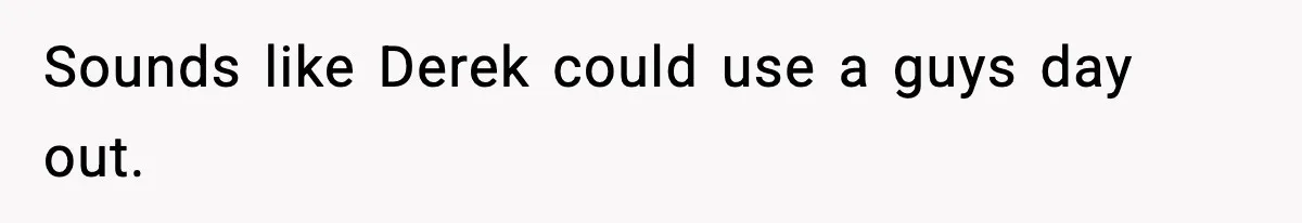Dad Cancels Son’s Birthday After Cruel Attack On Grieving Stepbrother Sounds like Derek could use a guys day out.