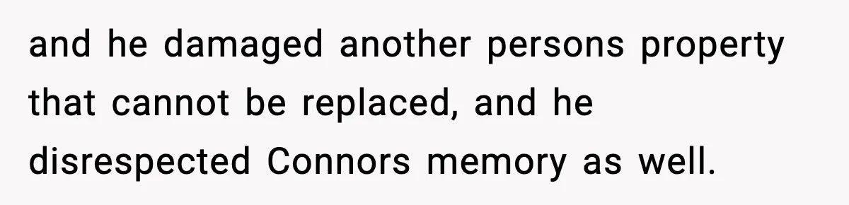 Dad Cancels Son’s Birthday After Cruel Attack On Grieving Stepbrother and he damaged another persons property that cannot be replaced, and he disrespected Connors memory as well.
