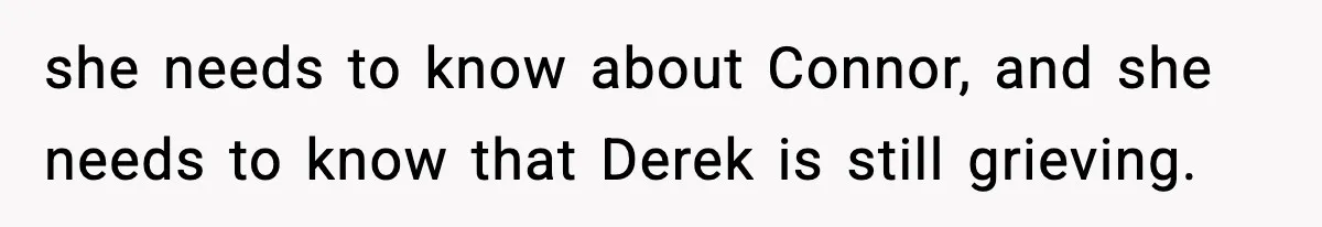 Dad Cancels Son’s Birthday After Cruel Attack On Grieving Stepbrother she needs to know about Connor, and she needs to know that Derek is still grieving.