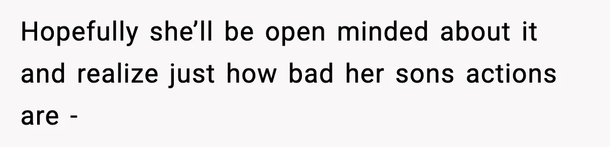 Dad Cancels Son’s Birthday After Cruel Attack On Grieving Stepbrother Hopefully she’ll be open minded about it and realize just how bad her sons actions are -