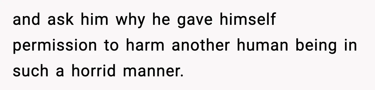 Dad Cancels Son’s Birthday After Cruel Attack On Grieving Stepbrother and ask him why he gave himself permission to harm another human being in such a horrid manner.
