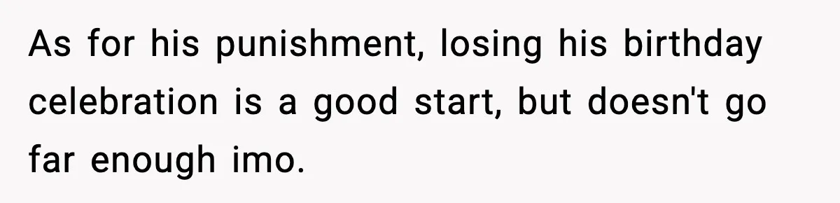 Dad Cancels Son’s Birthday After Cruel Attack On Grieving Stepbrother As for his punishment, losing his birthday celebration is a good start, but doesn't go far enough imo.