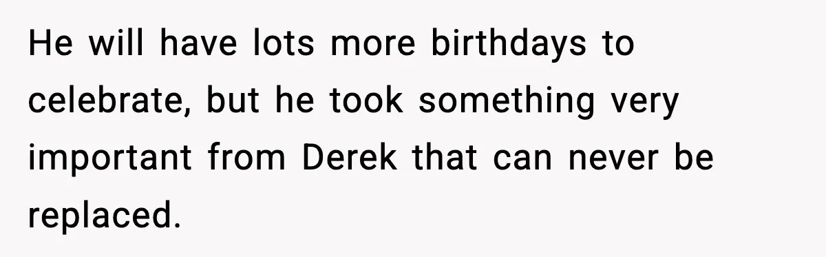 Dad Cancels Son’s Birthday After Cruel Attack On Grieving Stepbrother He will have lots more birthdays to celebrate, but he took something very important from Derek that can never be replaced.