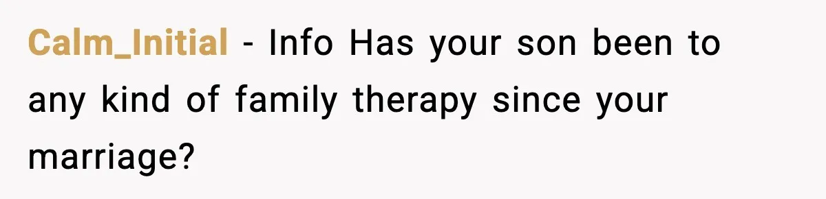 Dad Cancels Son’s Birthday After Cruel Attack On Grieving Stepbrother Calm_Initial − Info Has your son been to any kind of family therapy since your marriage?