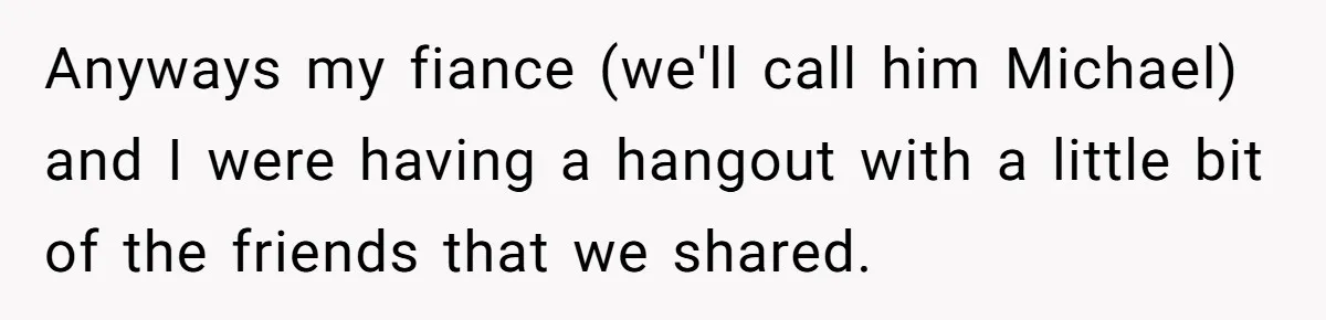 A Woman Went Into Labor After Being Kicked Out for a Lie - Now Her Fiancé Wants a Second Chance. Anyways my fiance (we'll call him Michael) and I were having a hangout with a little bit of the friends that we shared.