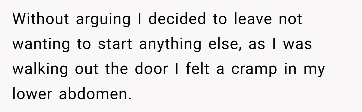 A Woman Went Into Labor After Being Kicked Out for a Lie - Now Her Fiancé Wants a Second Chance. Without arguing I decided to leave not wanting to start anything else, as I was walking out the door I felt a cramp in my lower abdomen.