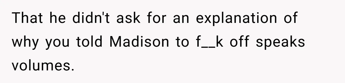 A Woman Went Into Labor After Being Kicked Out for a Lie - Now Her Fiancé Wants a Second Chance. That he didn't ask for an explanation of why you told Madison to f__k off speaks volumes.