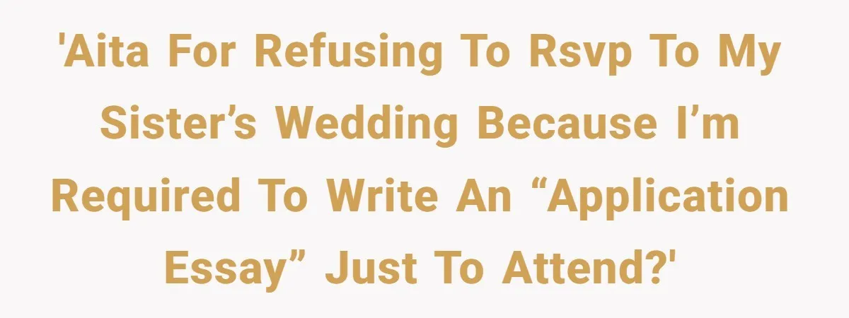 Sister Forces Family to Write 250-Word Essays to Attend Her Wedding - But One Guest Refuses to Grovel 'AITA for refusing to RSVP to my sister’s wedding because I’m required to write an “application essay” just to attend?'