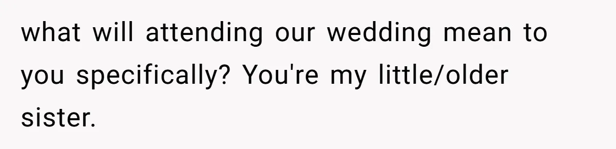 Sister Forces Family to Write 250-Word Essays to Attend Her Wedding - But One Guest Refuses to Grovel what will attending our wedding mean to you specifically? You're my little/older sister.
