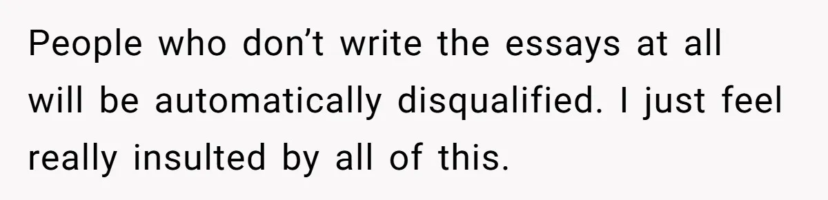 Sister Forces Family to Write 250-Word Essays to Attend Her Wedding - But One Guest Refuses to Grovel People who don’t write the essays at all will be automatically disqualified. I just feel really insulted by all of this.