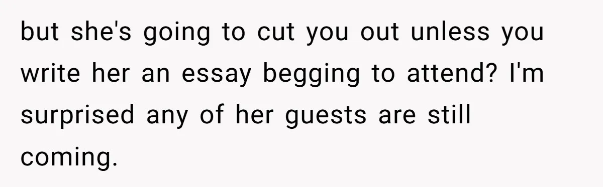 Sister Forces Family to Write 250-Word Essays to Attend Her Wedding - But One Guest Refuses to Grovel but she's going to cut you out unless you write her an essay begging to attend? I'm surprised any of her guests are still coming.