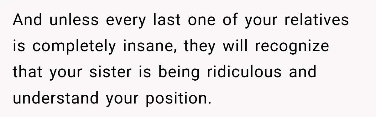 Sister Forces Family to Write 250-Word Essays to Attend Her Wedding - But One Guest Refuses to Grovel And unless every last one of your relatives is completely insane, they will recognize that your sister is being ridiculous and understand your position.